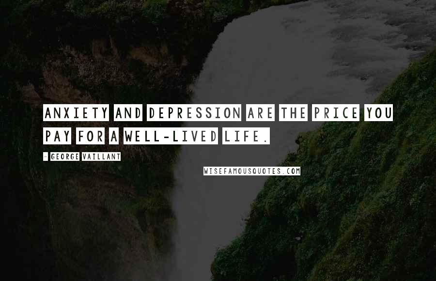 George Vaillant Quotes: Anxiety and depression are the price you pay for a well-lived life.