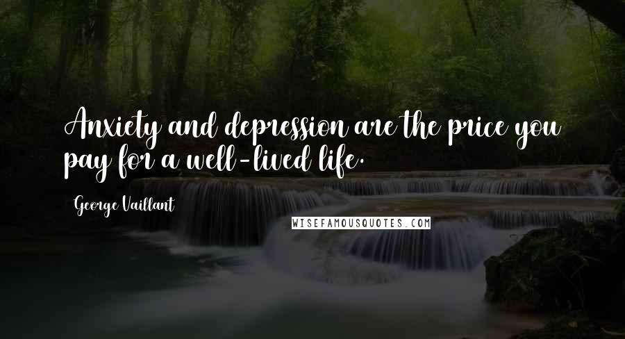 George Vaillant Quotes: Anxiety and depression are the price you pay for a well-lived life.