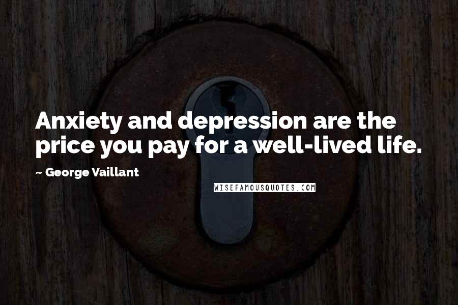 George Vaillant Quotes: Anxiety and depression are the price you pay for a well-lived life.