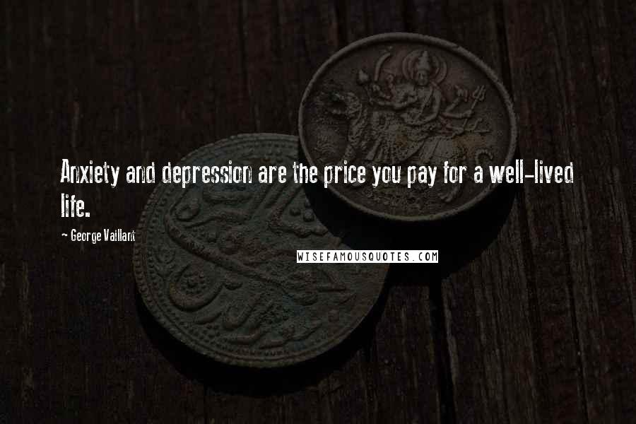 George Vaillant Quotes: Anxiety and depression are the price you pay for a well-lived life.