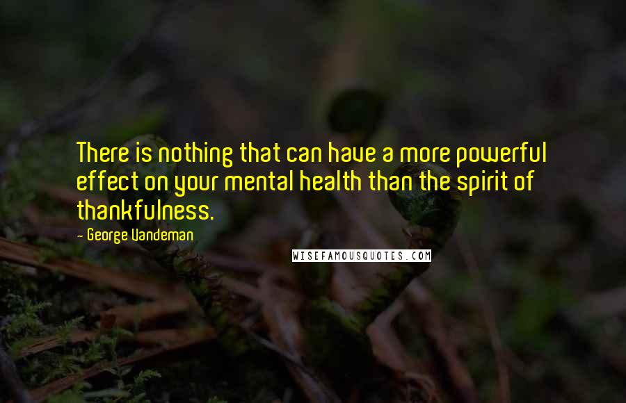 George Vandeman Quotes: There is nothing that can have a more powerful effect on your mental health than the spirit of thankfulness.