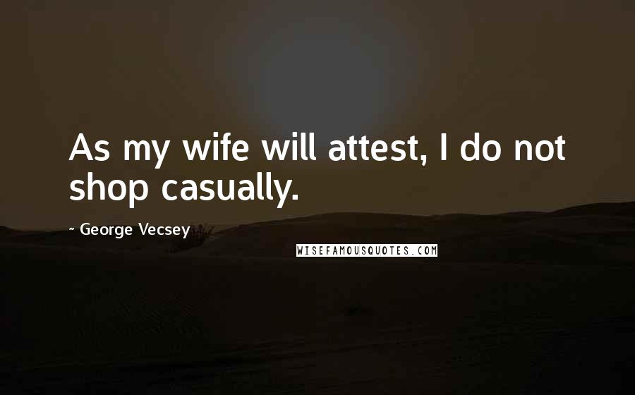 George Vecsey Quotes: As my wife will attest, I do not shop casually.