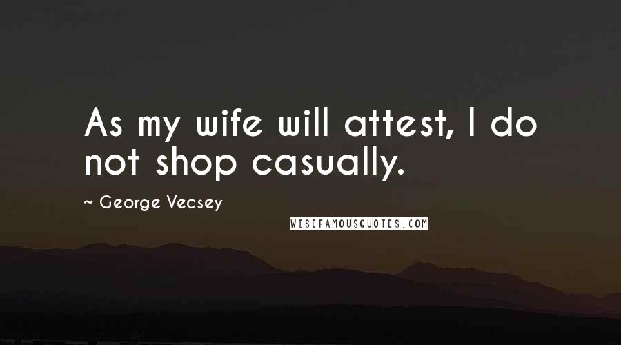 George Vecsey Quotes: As my wife will attest, I do not shop casually.