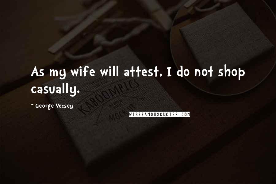 George Vecsey Quotes: As my wife will attest, I do not shop casually.