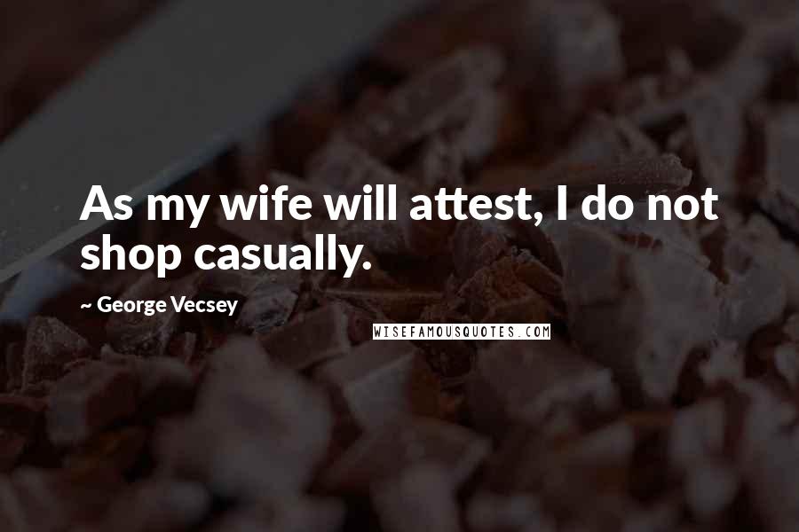 George Vecsey Quotes: As my wife will attest, I do not shop casually.