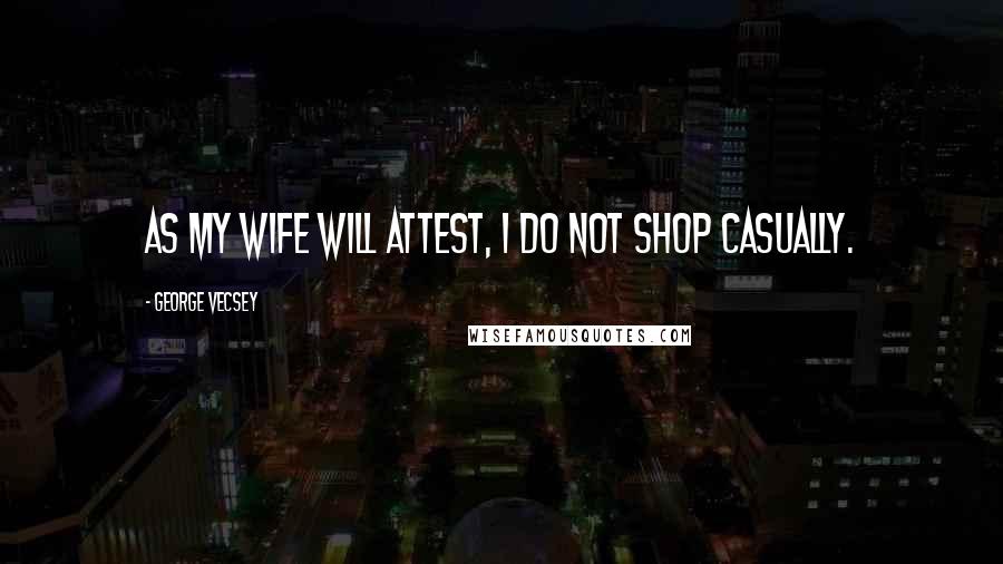 George Vecsey Quotes: As my wife will attest, I do not shop casually.