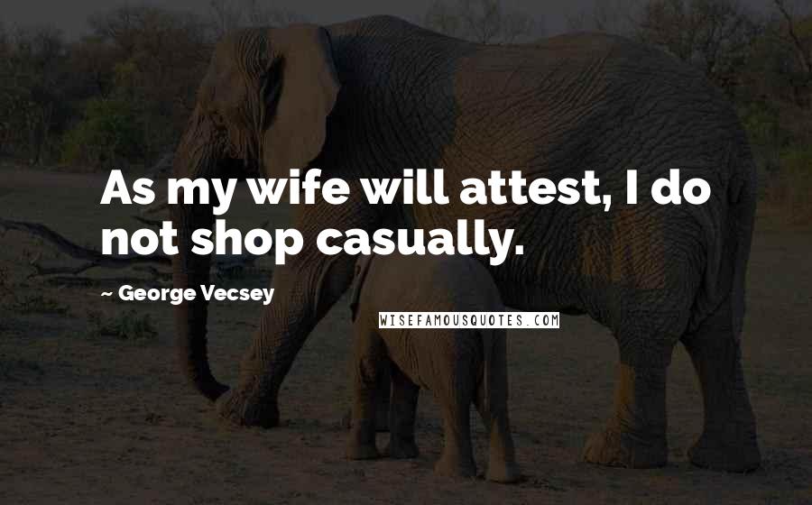 George Vecsey Quotes: As my wife will attest, I do not shop casually.