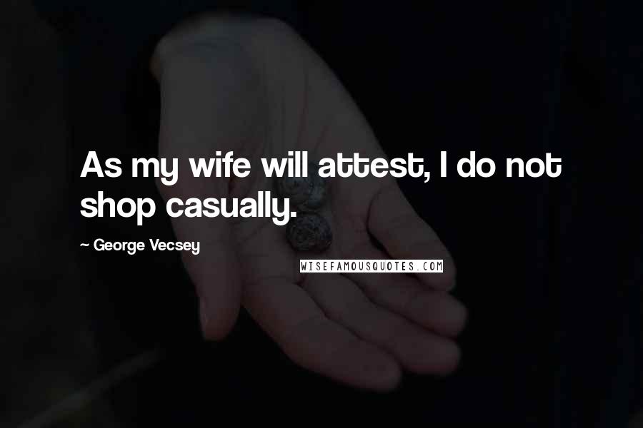 George Vecsey Quotes: As my wife will attest, I do not shop casually.