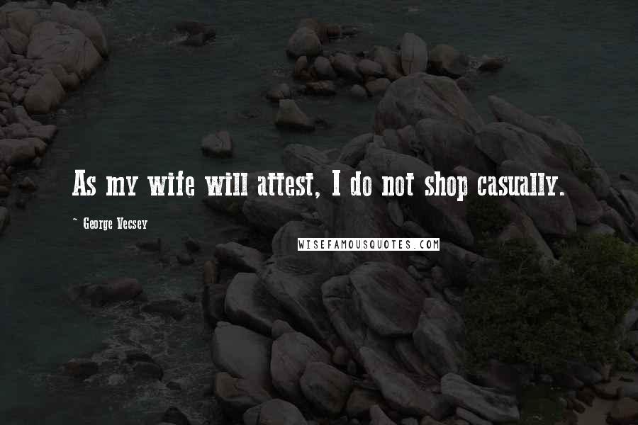 George Vecsey Quotes: As my wife will attest, I do not shop casually.