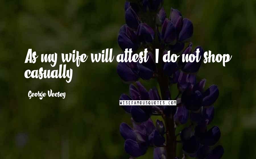 George Vecsey Quotes: As my wife will attest, I do not shop casually.