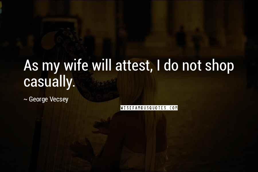 George Vecsey Quotes: As my wife will attest, I do not shop casually.