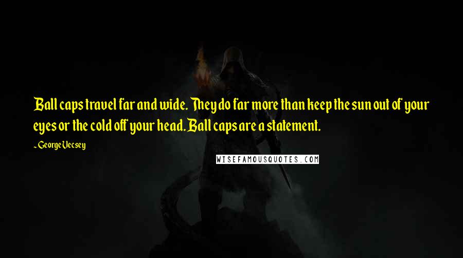 George Vecsey Quotes: Ball caps travel far and wide. They do far more than keep the sun out of your eyes or the cold off your head. Ball caps are a statement.