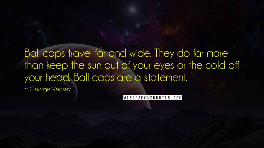 George Vecsey Quotes: Ball caps travel far and wide. They do far more than keep the sun out of your eyes or the cold off your head. Ball caps are a statement.