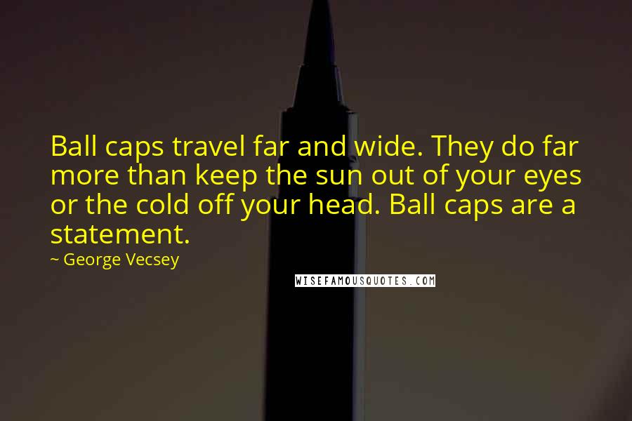 George Vecsey Quotes: Ball caps travel far and wide. They do far more than keep the sun out of your eyes or the cold off your head. Ball caps are a statement.