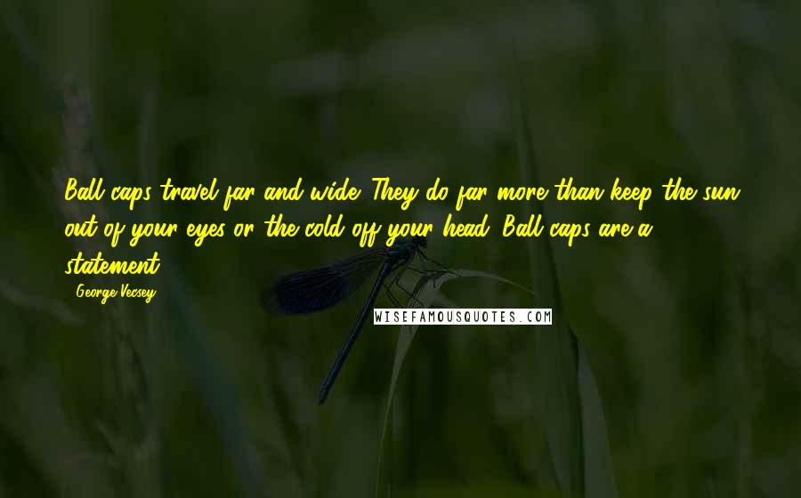 George Vecsey Quotes: Ball caps travel far and wide. They do far more than keep the sun out of your eyes or the cold off your head. Ball caps are a statement.