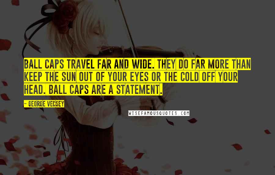 George Vecsey Quotes: Ball caps travel far and wide. They do far more than keep the sun out of your eyes or the cold off your head. Ball caps are a statement.