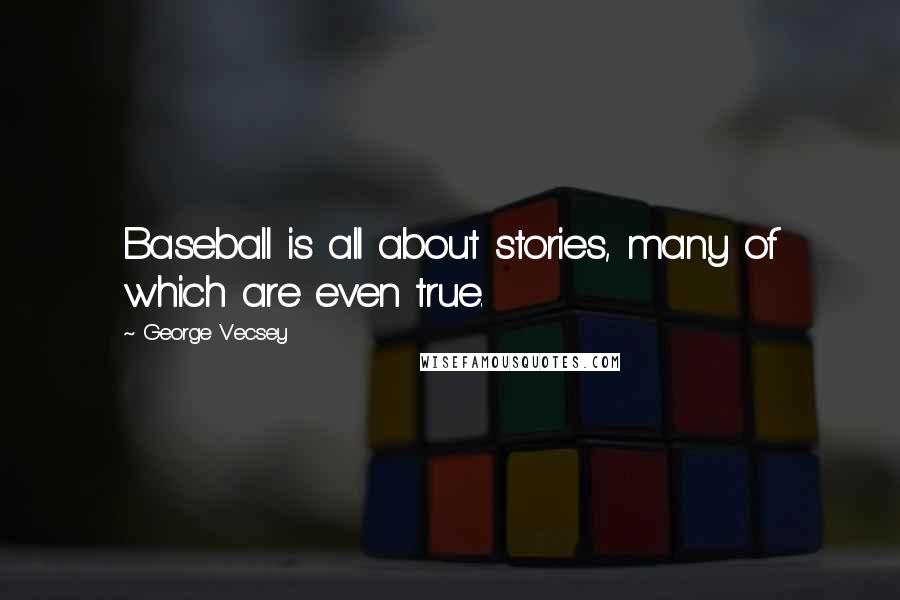 George Vecsey Quotes: Baseball is all about stories, many of which are even true.
