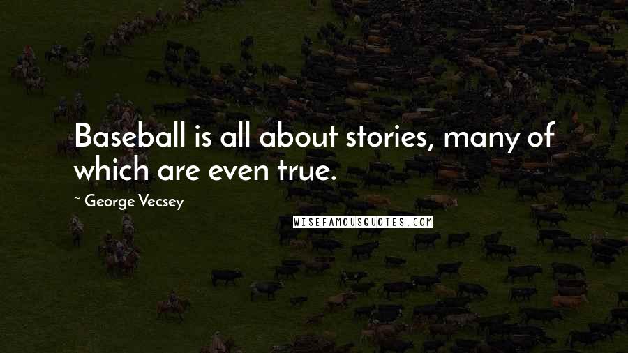 George Vecsey Quotes: Baseball is all about stories, many of which are even true.