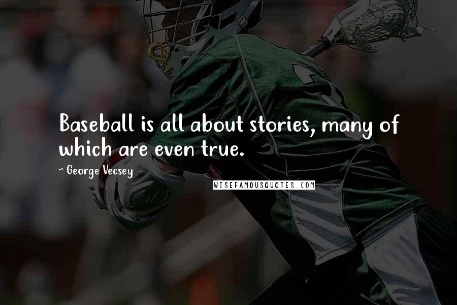 George Vecsey Quotes: Baseball is all about stories, many of which are even true.