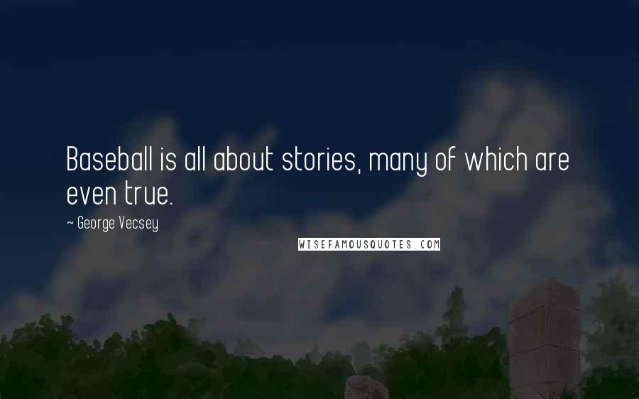 George Vecsey Quotes: Baseball is all about stories, many of which are even true.