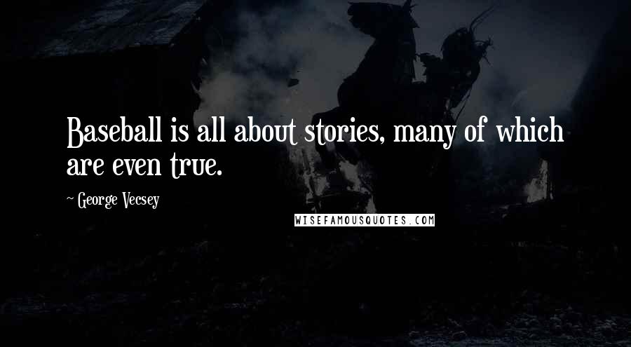 George Vecsey Quotes: Baseball is all about stories, many of which are even true.