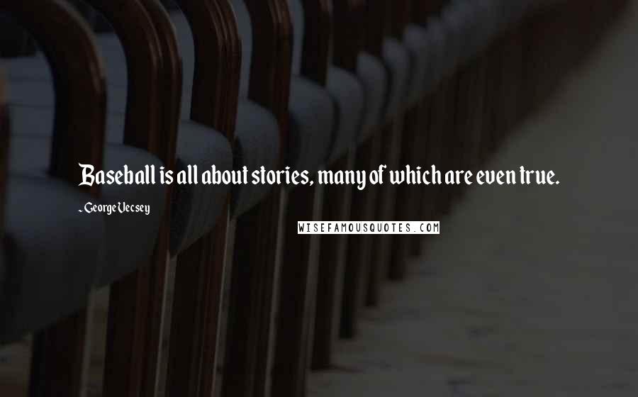 George Vecsey Quotes: Baseball is all about stories, many of which are even true.