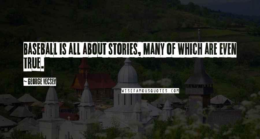 George Vecsey Quotes: Baseball is all about stories, many of which are even true.