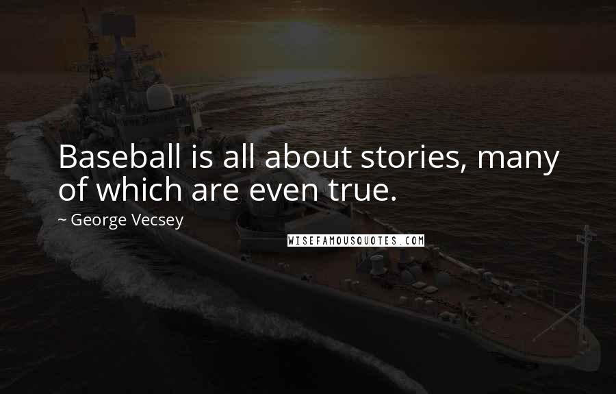 George Vecsey Quotes: Baseball is all about stories, many of which are even true.