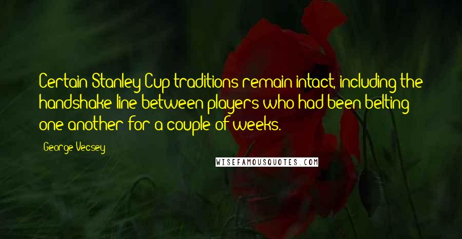 George Vecsey Quotes: Certain Stanley Cup traditions remain intact, including the handshake line between players who had been belting one another for a couple of weeks.