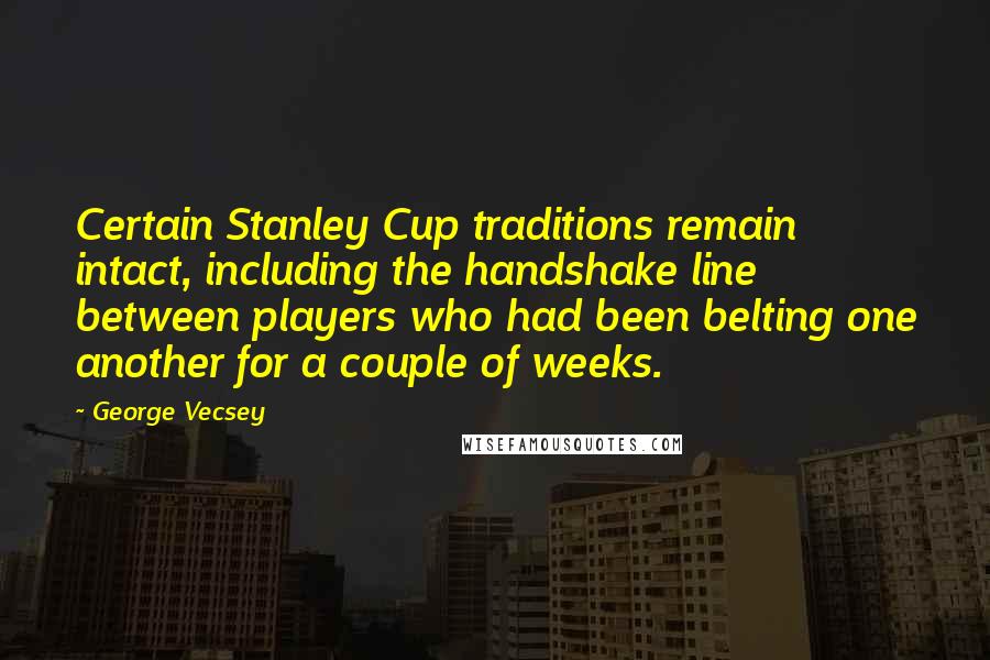 George Vecsey Quotes: Certain Stanley Cup traditions remain intact, including the handshake line between players who had been belting one another for a couple of weeks.