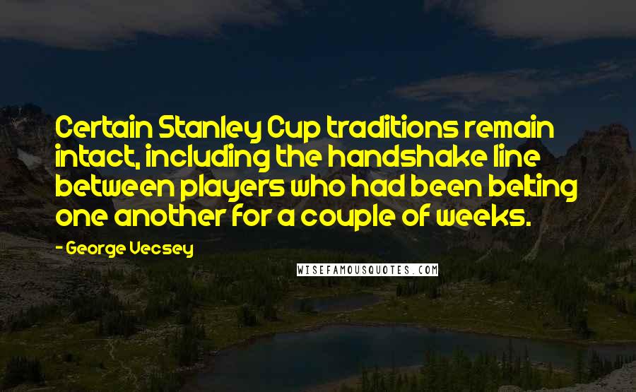 George Vecsey Quotes: Certain Stanley Cup traditions remain intact, including the handshake line between players who had been belting one another for a couple of weeks.