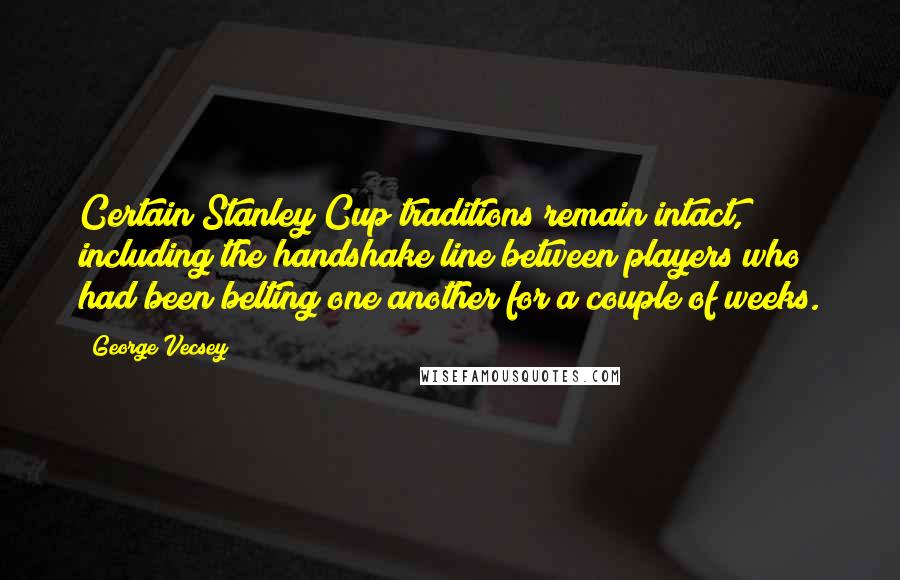 George Vecsey Quotes: Certain Stanley Cup traditions remain intact, including the handshake line between players who had been belting one another for a couple of weeks.