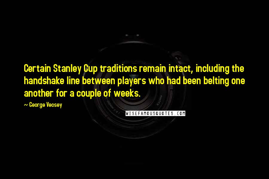 George Vecsey Quotes: Certain Stanley Cup traditions remain intact, including the handshake line between players who had been belting one another for a couple of weeks.
