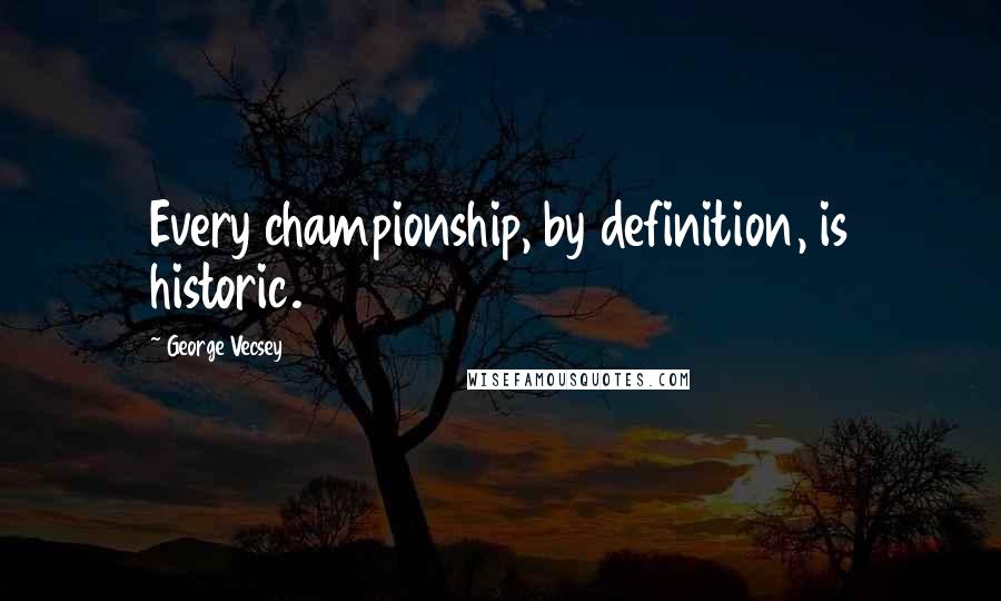 George Vecsey Quotes: Every championship, by definition, is historic.