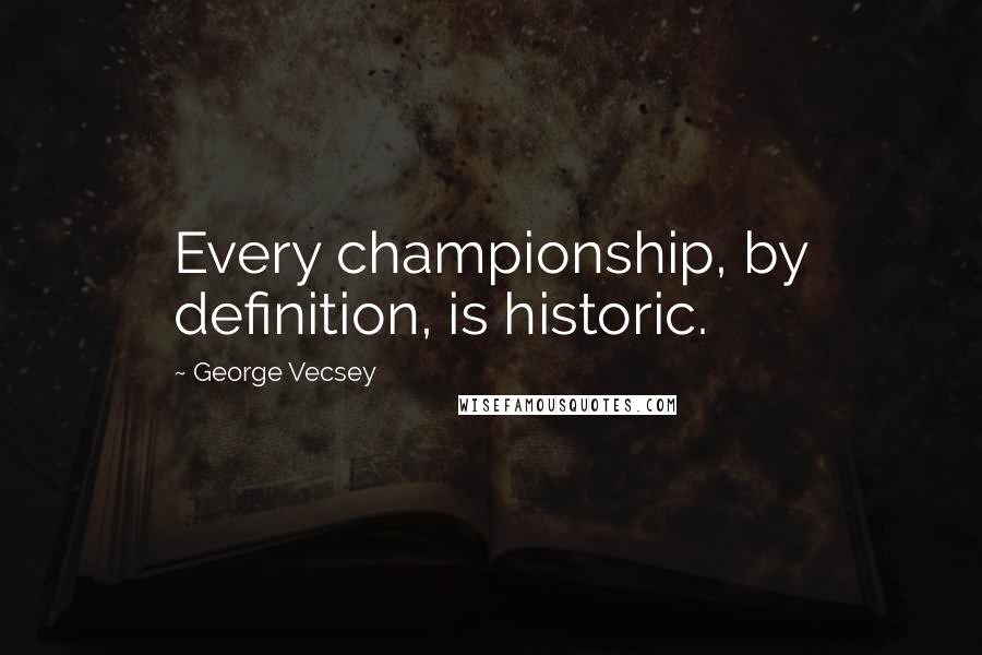 George Vecsey Quotes: Every championship, by definition, is historic.