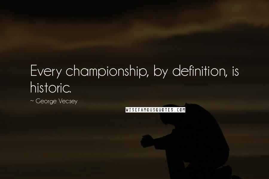 George Vecsey Quotes: Every championship, by definition, is historic.