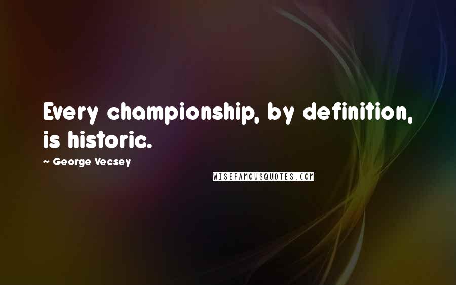 George Vecsey Quotes: Every championship, by definition, is historic.