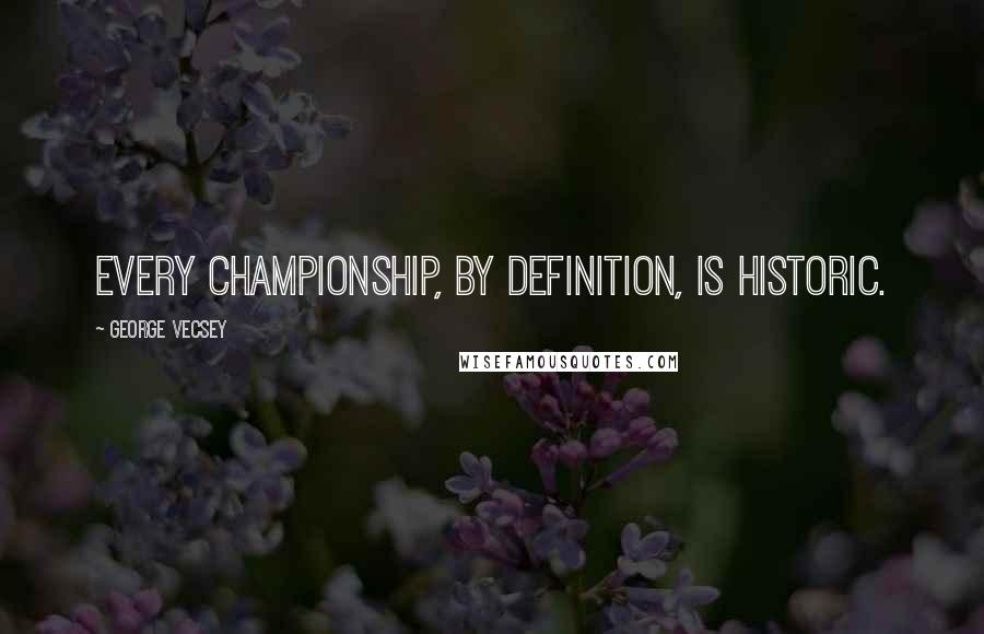 George Vecsey Quotes: Every championship, by definition, is historic.