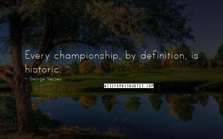 George Vecsey Quotes: Every championship, by definition, is historic.