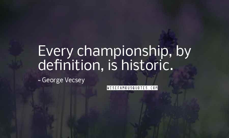 George Vecsey Quotes: Every championship, by definition, is historic.