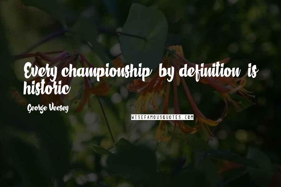 George Vecsey Quotes: Every championship, by definition, is historic.