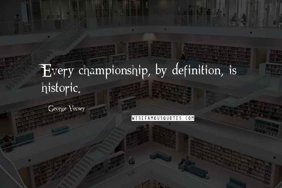 George Vecsey Quotes: Every championship, by definition, is historic.