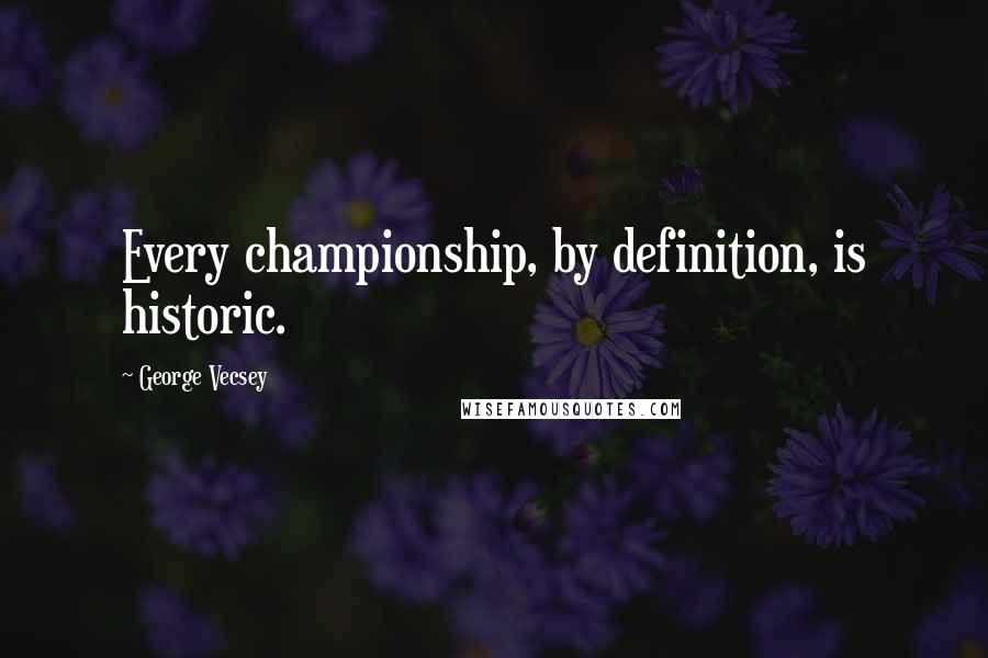 George Vecsey Quotes: Every championship, by definition, is historic.