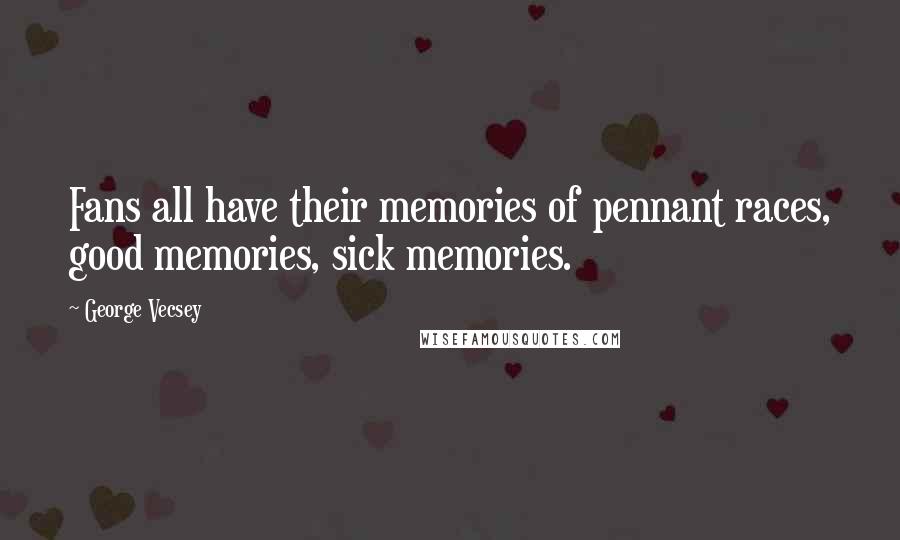 George Vecsey Quotes: Fans all have their memories of pennant races, good memories, sick memories.