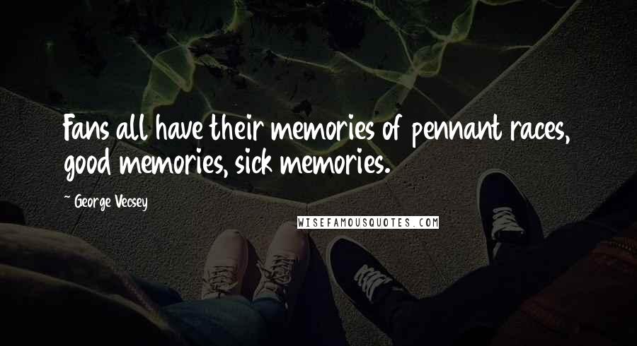 George Vecsey Quotes: Fans all have their memories of pennant races, good memories, sick memories.