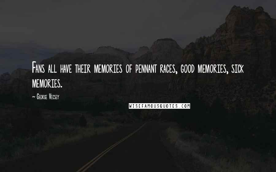 George Vecsey Quotes: Fans all have their memories of pennant races, good memories, sick memories.