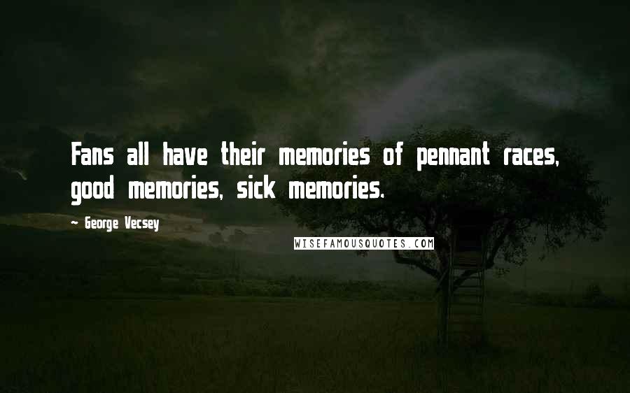 George Vecsey Quotes: Fans all have their memories of pennant races, good memories, sick memories.