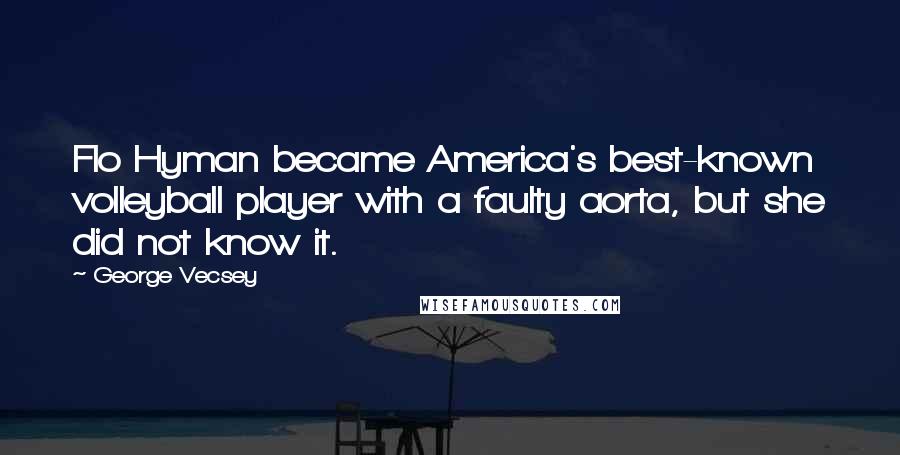 George Vecsey Quotes: Flo Hyman became America's best-known volleyball player with a faulty aorta, but she did not know it.