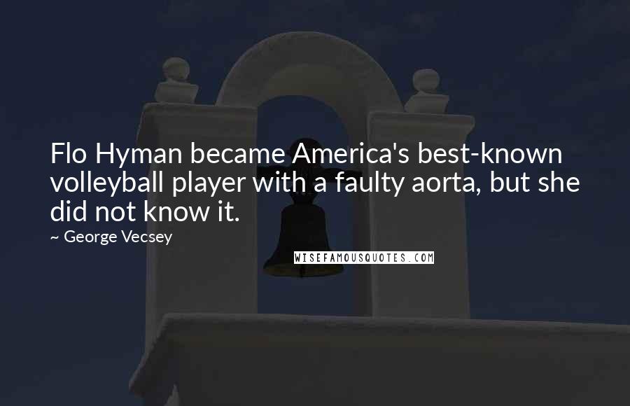 George Vecsey Quotes: Flo Hyman became America's best-known volleyball player with a faulty aorta, but she did not know it.