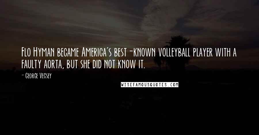 George Vecsey Quotes: Flo Hyman became America's best-known volleyball player with a faulty aorta, but she did not know it.